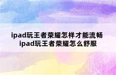 ipad玩王者荣耀怎样才能流畅 ipad玩王者荣耀怎么舒服